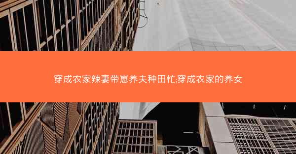 穿成农家辣妻带崽养夫种田忙;穿成农家的养女