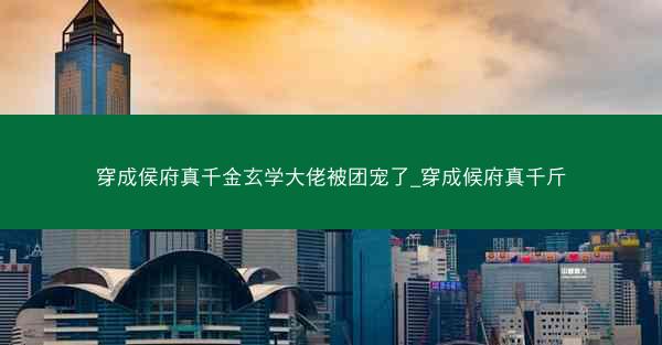 穿成侯府真千金玄学大佬被团宠了_穿成候府真千斤