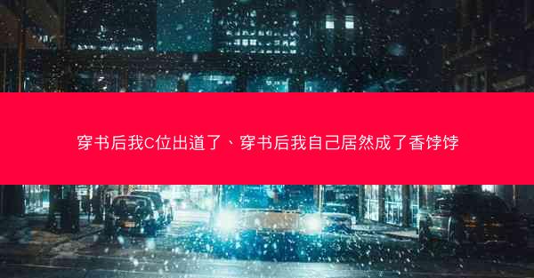 穿书后我C位出道了、穿书后我自己居然成了香饽饽 穿书后我C位出道了、穿书后我自己居然成了香饽饽