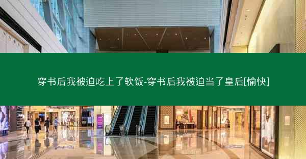 穿书后我被迫吃上了软饭-穿书后我被迫当了皇后[愉快]