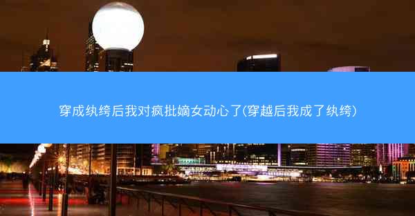 穿成纨绔后我对疯批嫡女动心了(穿越后我成了纨绔)