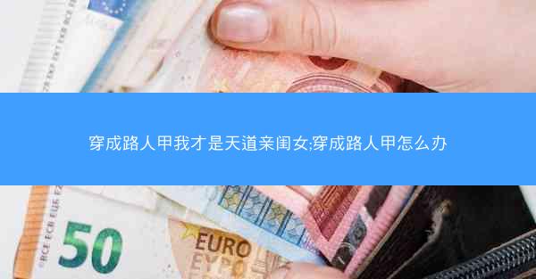 穿成路人甲我才是天道亲闺女;穿成路人甲怎么办