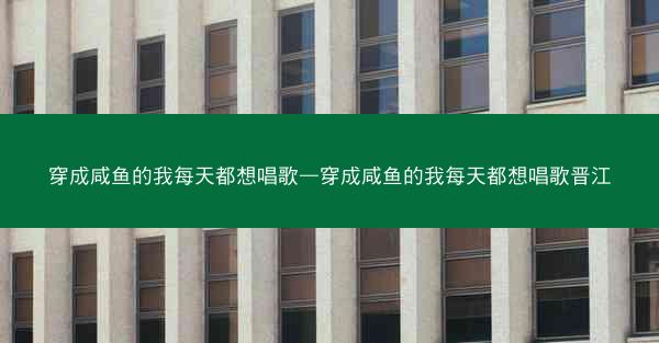 穿成咸鱼的我每天都想唱歌—穿成咸鱼的我每天都想唱歌晋江