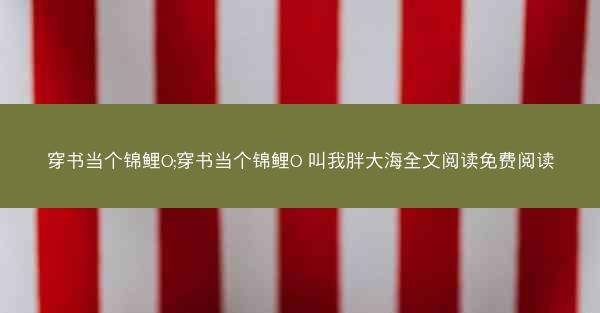 穿书当个锦鲤O;穿书当个锦鲤O 叫我胖大海全文阅读免费阅读