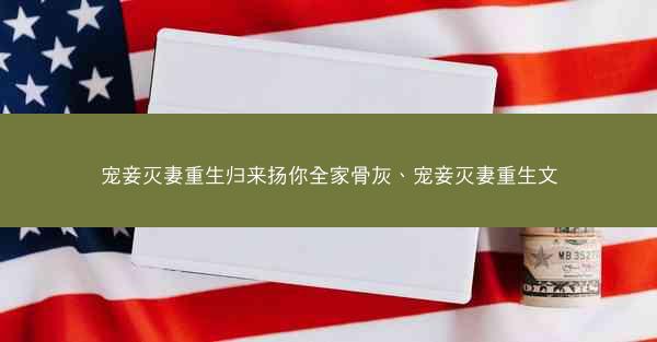 宠妾灭妻重生归来扬你全家骨灰、宠妾灭妻重生文