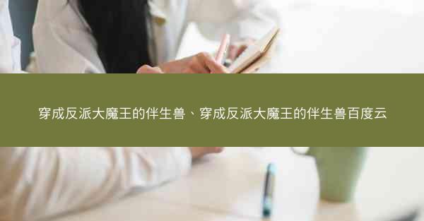 穿成反派大魔王的伴生兽、穿成反派大魔王的伴生兽百度云