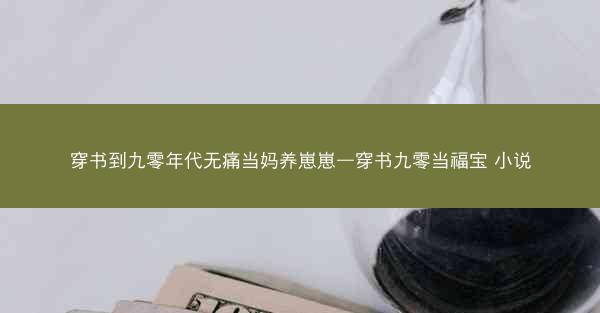 穿书到九零年代无痛当妈养崽崽—穿书九零当福宝 小说 穿书到九零年代无痛当妈养崽崽—穿书九零当福宝 小说