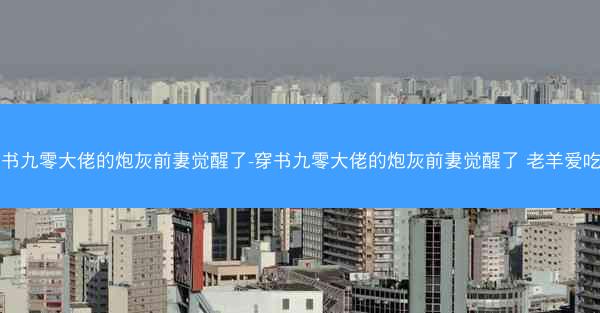 穿书九零大佬的炮灰前妻觉醒了-穿书九零大佬的炮灰前妻觉醒了 老羊爱吃鱼