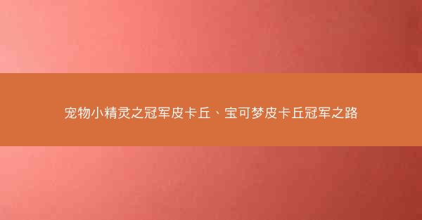 宠物小精灵之冠军皮卡丘、宝可梦皮卡丘冠军之路