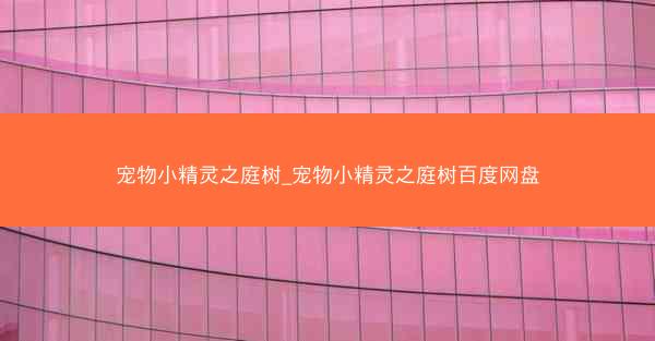 宠物小精灵之庭树_宠物小精灵之庭树百度网盘 宠物小精灵之庭树_宠物小精灵之庭树百度网盘
