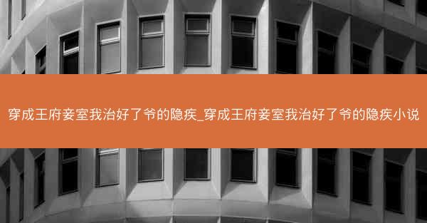 穿成王府妾室我治好了爷的隐疾_穿成王府妾室我治好了爷的隐疾小说