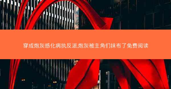 穿成炮灰感化病执反派,炮灰被主角们抹布了免费阅读