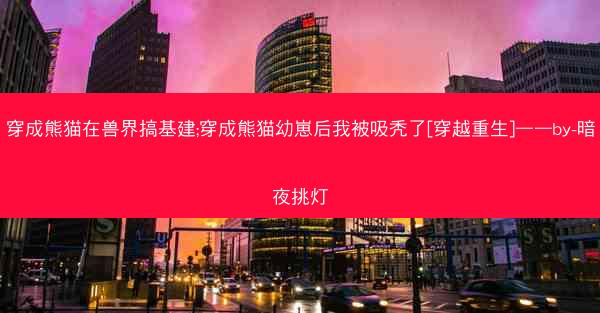 穿成熊猫在兽界搞基建;穿成熊猫幼崽后我被吸秃了[穿越重生]——by-暗夜挑灯