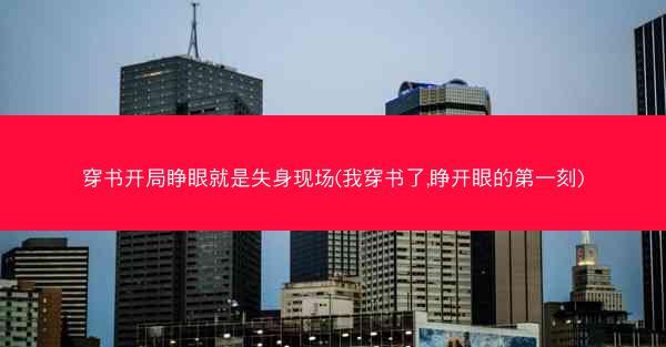 穿书开局睁眼就是失身现场(我穿书了,睁开眼的第一刻)