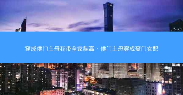 穿成侯门主母我带全家躺赢、候门主母穿成豪门女配