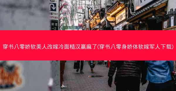 穿书八零娇软美人改嫁冷面糙汉赢麻了(穿书八零身娇体软嫁军人下载)