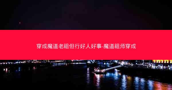 穿成魔道老祖但行好人好事-魔道祖师穿成