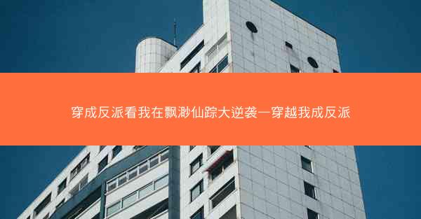 穿成反派看我在飘渺仙踪大逆袭—穿越我成反派