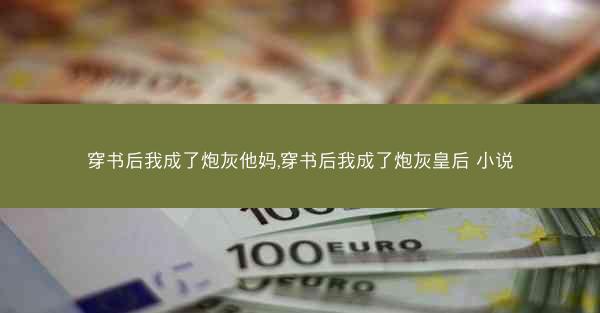 穿书后我成了炮灰他妈,穿书后我成了炮灰皇后 小说