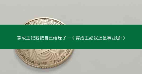 穿成王妃我把自己给绿了—《穿成王妃我还是事业咖!》 穿成王妃我把自己给绿了—《穿成王妃我还是事业咖!》