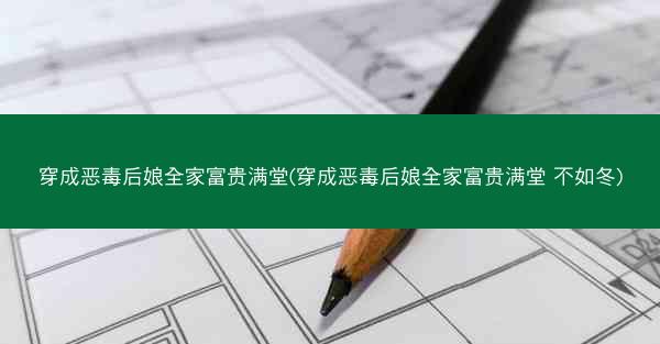 穿成恶毒后娘全家富贵满堂(穿成恶毒后娘全家富贵满堂 不如冬)