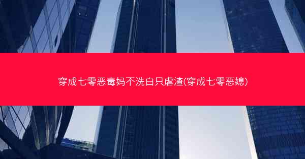 穿成七零恶毒妈不洗白只虐渣(穿成七零恶媳)