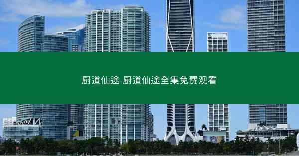 厨道仙途-厨道仙途全集免费观看
