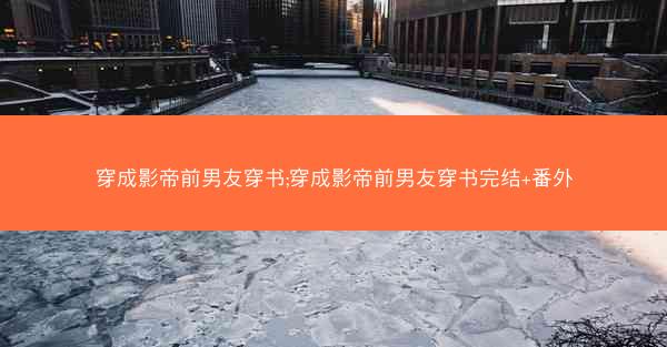 穿成影帝前男友穿书;穿成影帝前男友穿书完结+番外