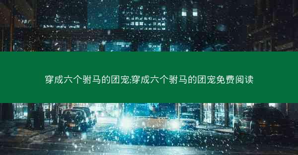 穿成六个驸马的团宠;穿成六个驸马的团宠免费阅读
