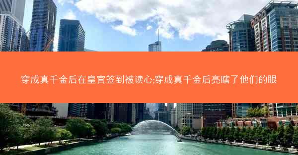 穿成真千金后在皇宫签到被读心;穿成真千金后亮瞎了他们的眼