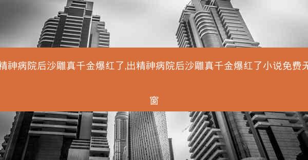 出精神病院后沙雕真千金爆红了,出精神病院后沙雕真千金爆红了小说免费无弹窗