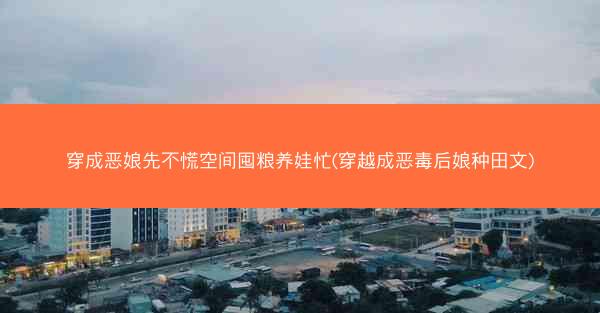 穿成恶娘先不慌空间囤粮养娃忙(穿越成恶毒后娘种田文)
