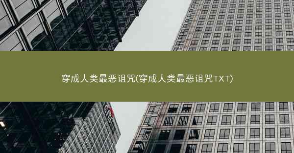 穿成人类最恶诅咒(穿成人类最恶诅咒TXT)