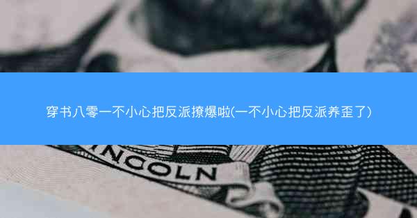 穿书八零一不小心把反派撩爆啦(一不小心把反派养歪了)