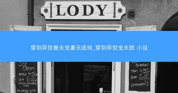 穿到异世兽夫宠妻无底线_穿到异世宠夫郎 小说