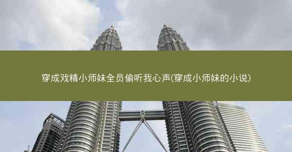 穿成戏精小师妹全员偷听我心声(穿成小师妹的小说)