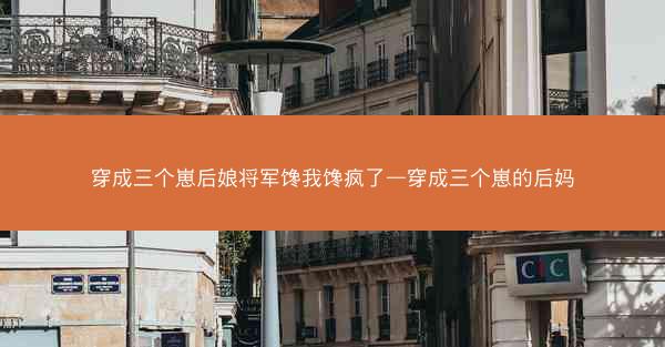 穿成三个崽后娘将军馋我馋疯了—穿成三个崽的后妈