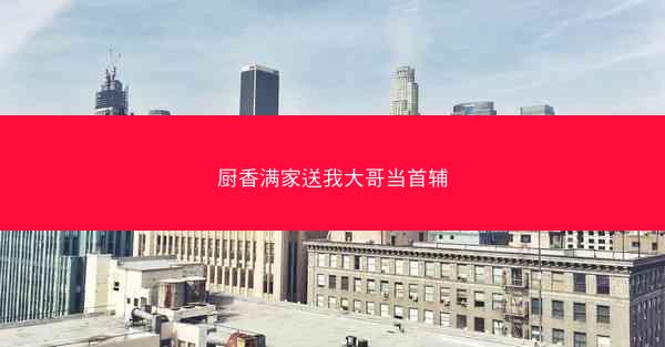 厨香满家送我大哥当首辅