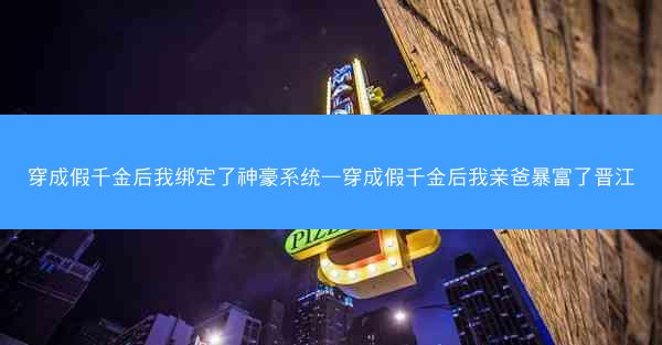 穿成假千金后我绑定了神豪系统—穿成假千金后我亲爸暴富了晋江