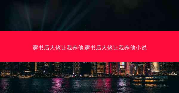 穿书后大佬让我养他;穿书后大佬让我养他小说