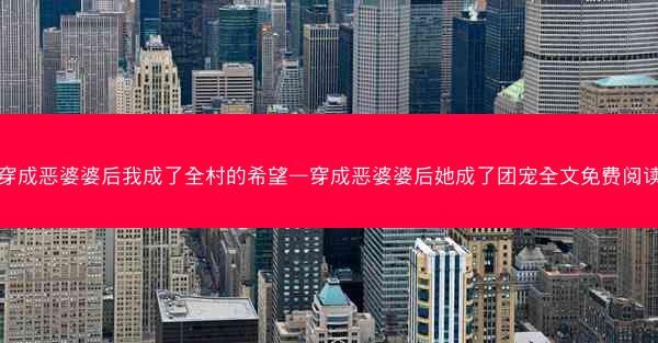穿成恶婆婆后我成了全村的希望—穿成恶婆婆后她成了团宠全文免费阅读
