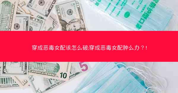 穿成恶毒女配该怎么破;穿成恶毒女配肿么办？!