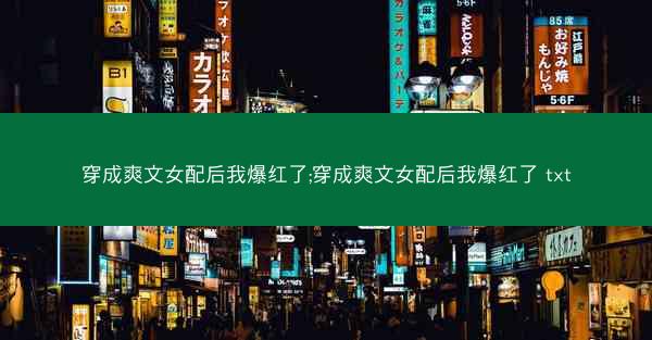 穿成爽文女配后我爆红了;穿成爽文女配后我爆红了 txt 穿成爽文女配后我爆红了;穿成爽文女配后我爆红了 txt