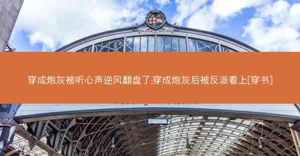 穿成炮灰被听心声逆风翻盘了;穿成炮灰后被反派看上[穿书]
