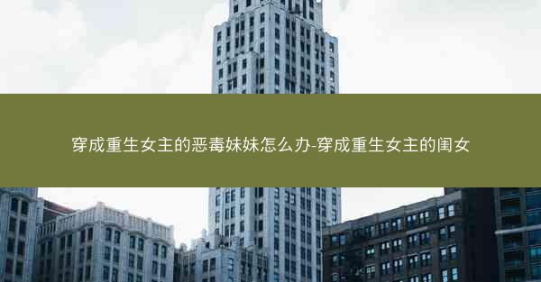 穿成重生女主的恶毒妹妹怎么办-穿成重生女主的闺女