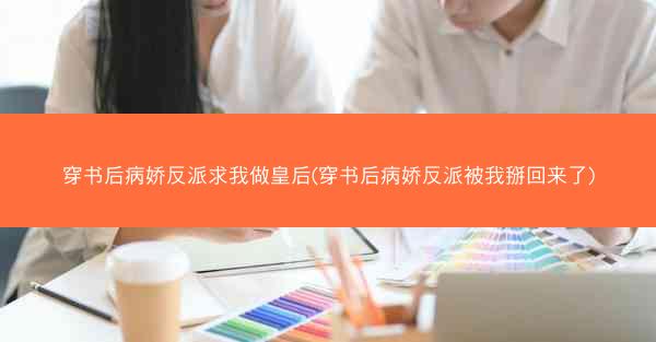 穿书后病娇反派求我做皇后(穿书后病娇反派被我掰回来了)