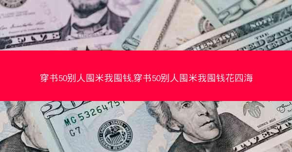 穿书50别人囤米我囤钱,穿书50别人囤米我囤钱花四海