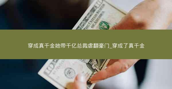 穿成真千金她带千亿总裁虐翻豪门_穿成了真千金 穿成真千金她带千亿总裁虐翻豪门_穿成了真千金