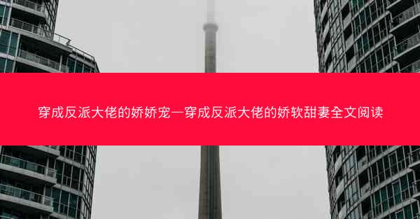 穿成反派大佬的娇娇宠—穿成反派大佬的娇软甜妻全文阅读