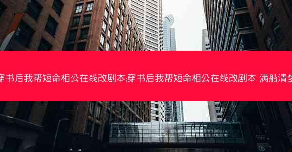 穿书后我帮短命相公在线改剧本;穿书后我帮短命相公在线改剧本 满船清梦